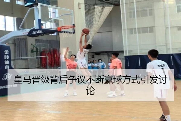 皇马晋级背后争议不断赢球方式引发讨论