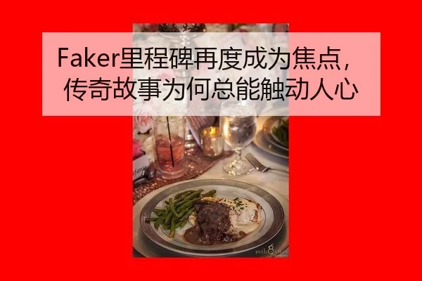 Faker里程碑再度成为焦点，传奇故事为何总能触动人心